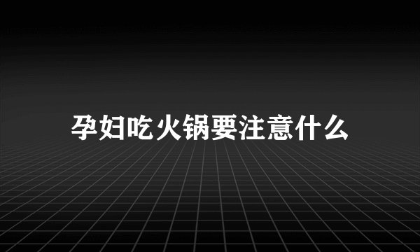 孕妇吃火锅要注意什么
