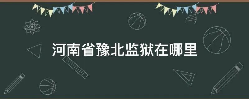 河南省豫北监狱在哪里