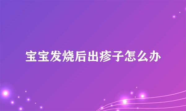 宝宝发烧后出疹子怎么办