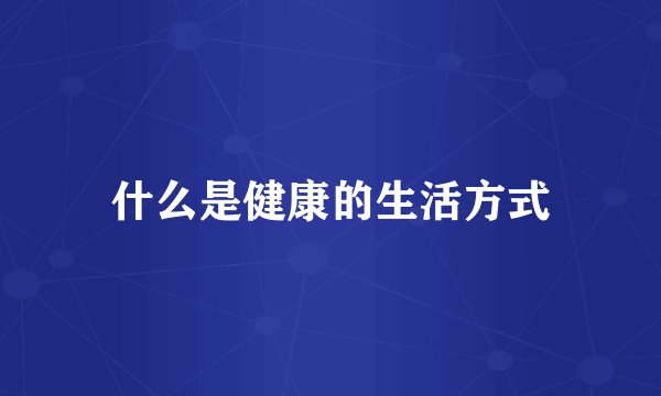 什么是健康的生活方式