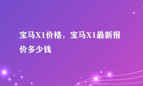 宝马X1价格，宝马X1最新报价多少钱
