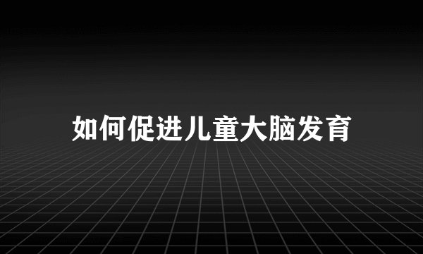如何促进儿童大脑发育