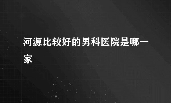 河源比较好的男科医院是哪一家