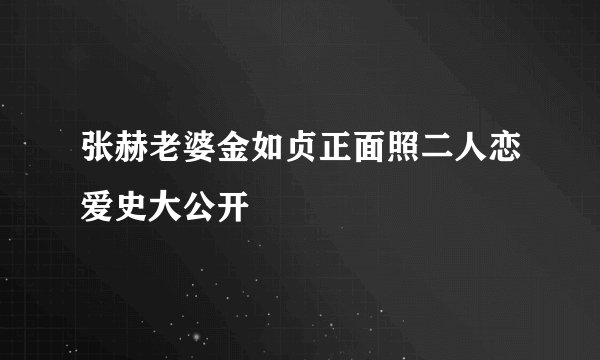 张赫老婆金如贞正面照二人恋爱史大公开
