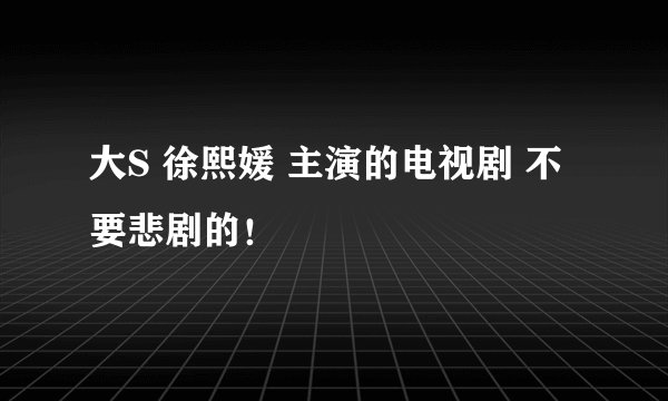 大S 徐熙媛 主演的电视剧 不要悲剧的！