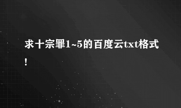 求十宗罪1~5的百度云txt格式!