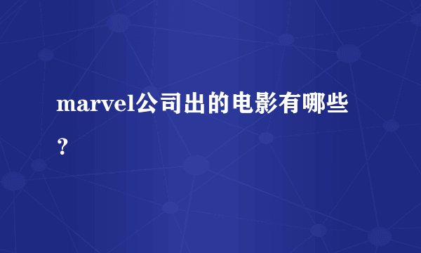 marvel公司出的电影有哪些？