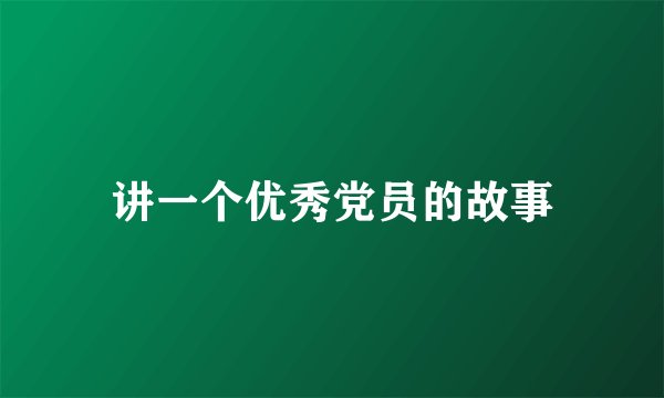 讲一个优秀党员的故事