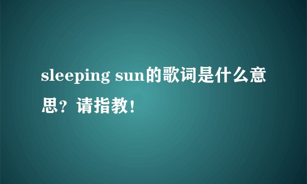 sleeping sun的歌词是什么意思?请指教!