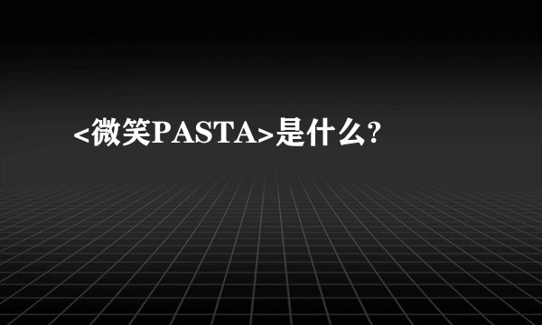 <微笑PASTA>是什么?