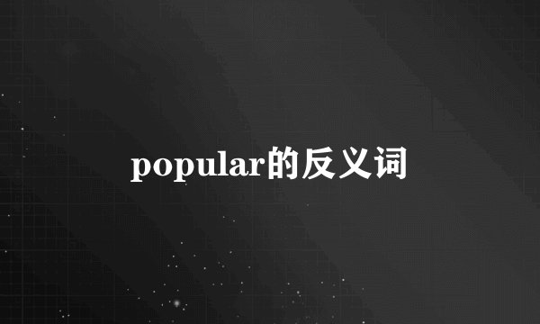 popular的反义词