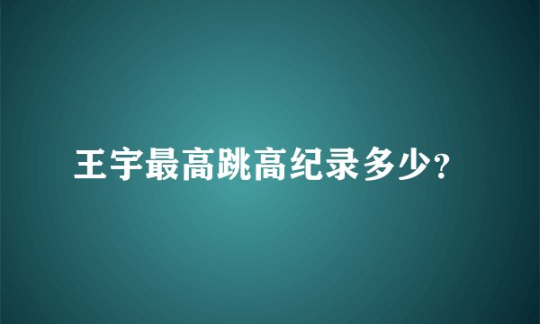 王宇最高跳高纪录多少？