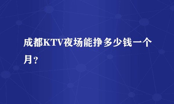 成都KTV夜场能挣多少钱一个月？