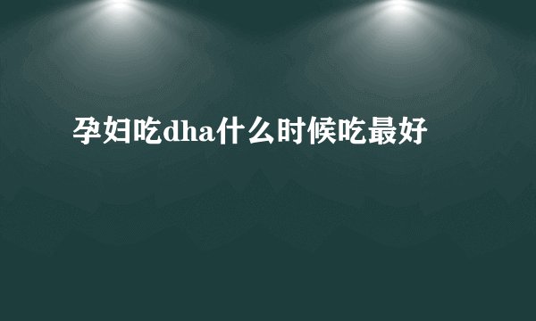 孕妇吃dha什么时候吃最好