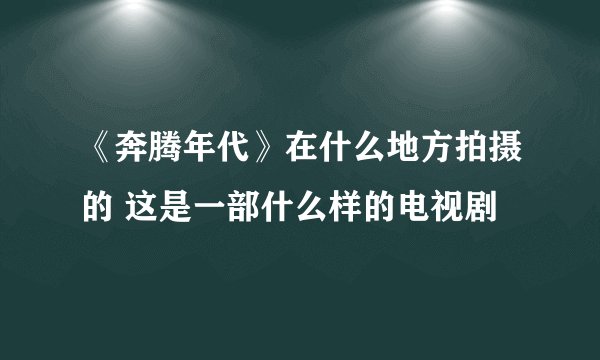《奔腾年代》在什么地方拍摄的 这是一部什么样的电视剧