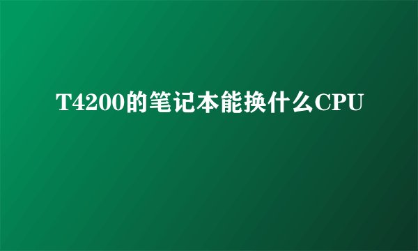 T4200的笔记本能换什么CPU