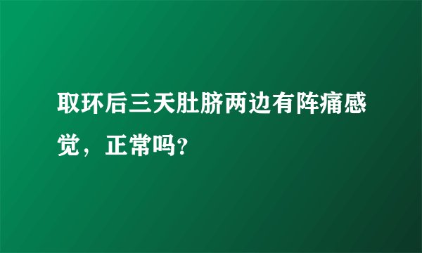 取环后三天肚脐两边有阵痛感觉，正常吗？