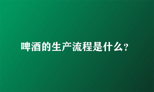 啤酒的生产流程是什么？