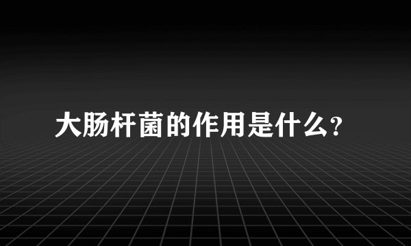 大肠杆菌的作用是什么？