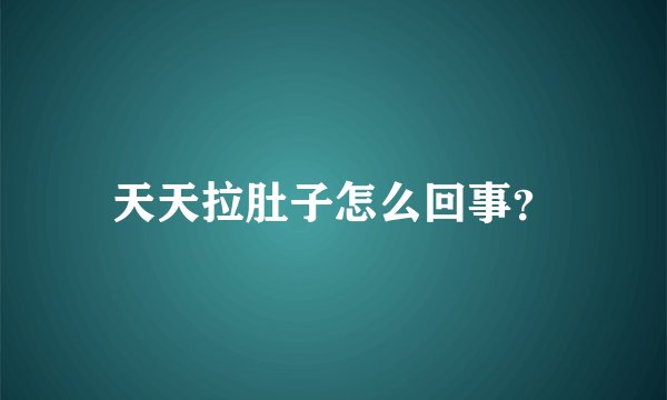 天天拉肚子怎么回事？