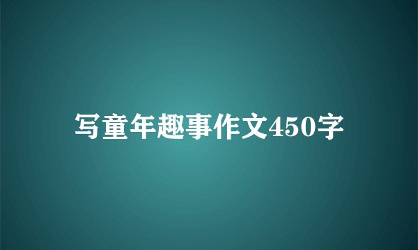 写童年趣事作文450字