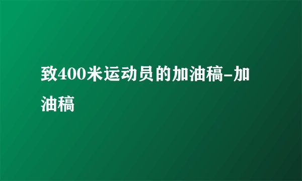 致400米运动员的加油稿-加油稿
