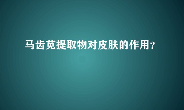 马齿苋提取物对皮肤的作用？