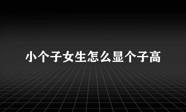小个子女生怎么显个子高