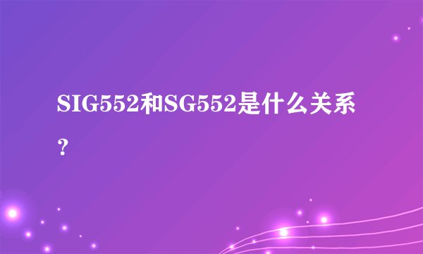 SIG552和SG552是什么关系？