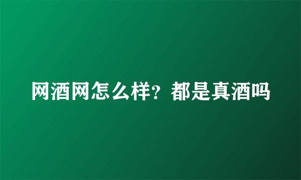 网酒网怎么样？都是真酒吗