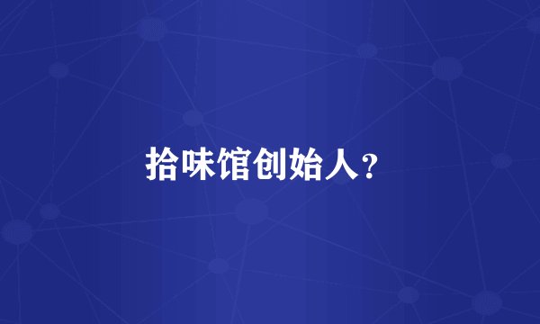 拾味馆创始人？