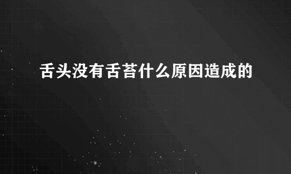 舌头没有舌苔什么原因造成的