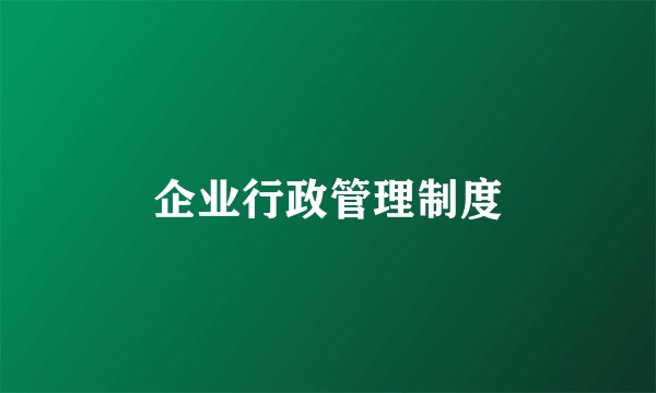 企业行政管理制度