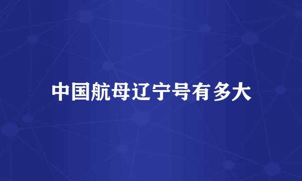 中国航母辽宁号有多大