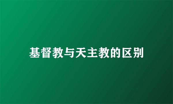 基督教与天主教的区别