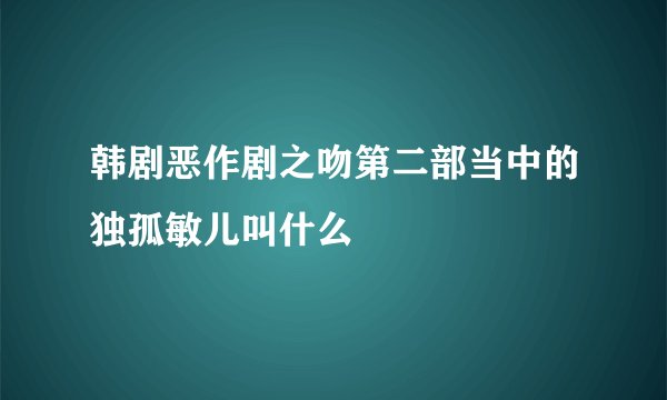 韩剧恶作剧之吻第二部当中的独孤敏儿叫什么