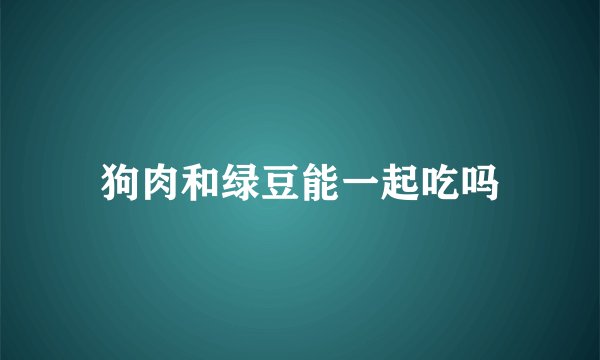 狗肉和绿豆能一起吃吗