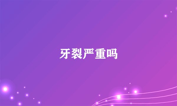 牙裂严重吗