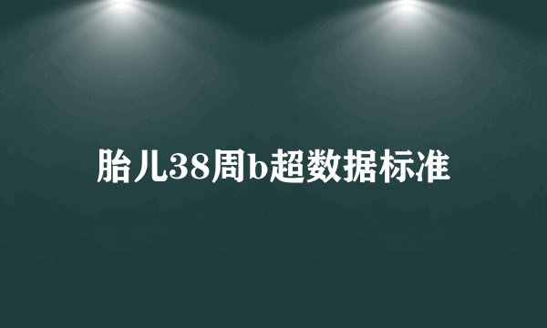 胎儿38周b超数据标准
