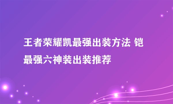 王者荣耀凯最强出装方法 铠最强六神装出装推荐