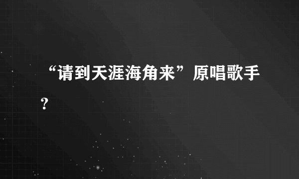 “请到天涯海角来”原唱歌手？