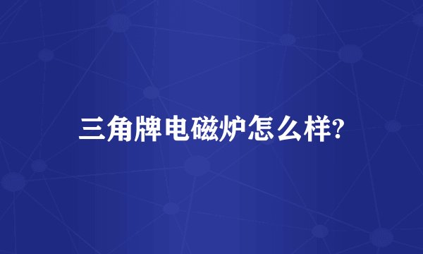 三角牌电磁炉怎么样?