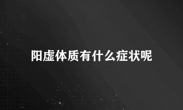 阳虚体质有什么症状呢