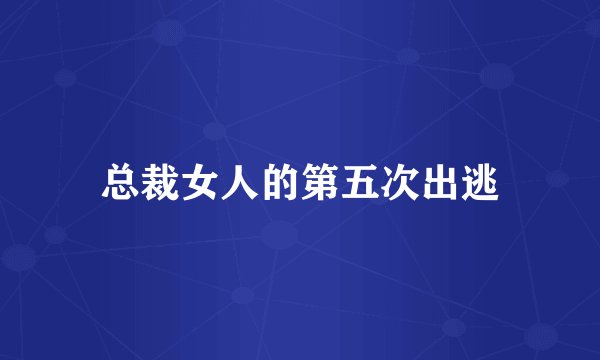 总裁女人的第五次出逃