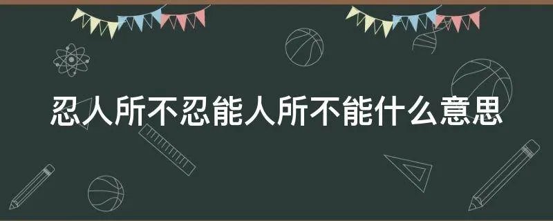 忍人所不忍能人所不能什么意思