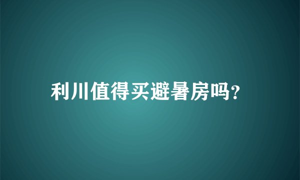利川值得买避暑房吗？
