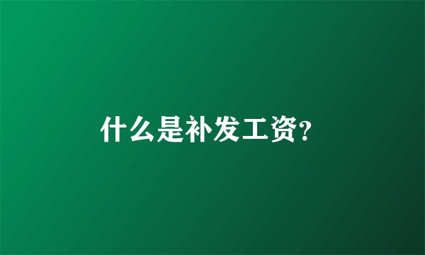 什么是补发工资？
