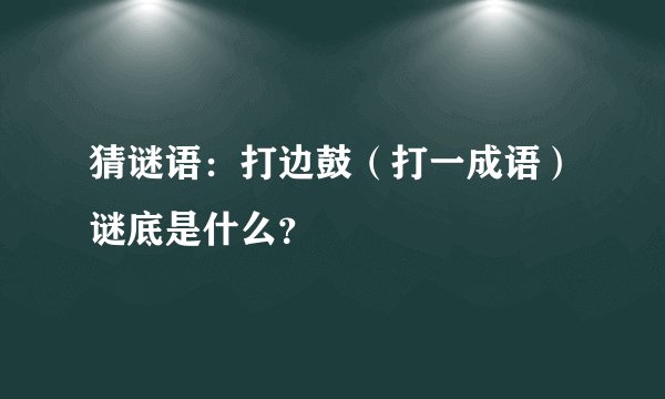 猜谜语：打边鼓（打一成语）谜底是什么？
