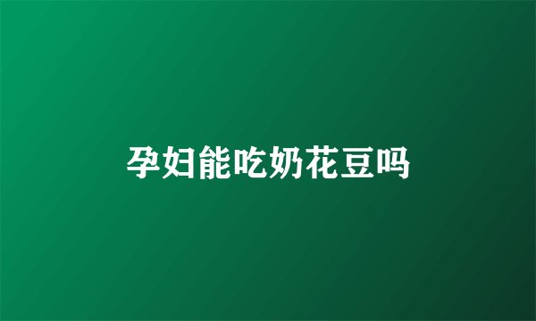 孕妇能吃奶花豆吗