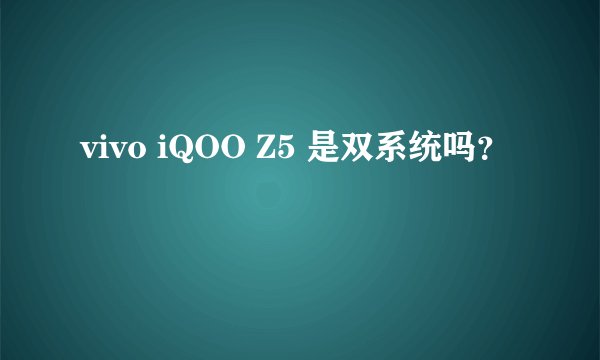 vivo iQOO Z5 是双系统吗？